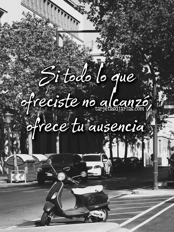SI TODO LO QUE OFRECISTE NO ALCANZÓ, OFRECE TU AUSENCIA