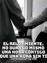 EL RELOJ MIENTE. NO DURA LO MISMO UNA HORA CONTIGO QUE UNA HORA SIN TI