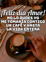 NO LO DUDES, YO ME TOMARÍA CONTIGO UN CAFÉ Y HASTA LA VIDA ENTERA