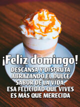 ¡FELIZ DOMINGO! DESCANSA Y DISFRUTA ABRAZANDO EL DULCE SABOR DE LA VIDA, ESA FELICIDAD QUE VIVES ES MÁS QUE MERECIDA