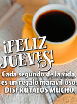 ¡FELIZ JUEVES! CADA SEGUNDO DE LA VIDA, ES UN REGALO MARAVILLOSO. DISFRÚTALOS MUCHO