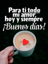 PARA TI TODO MI AMOR, HOY Y SIEMPRE. ¡BUENOS DÍAS!