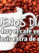¡BUENOS DÍAS! QUE HOY EL CAFÉ VENGA CON DOSIS EXTRA DE GANAS