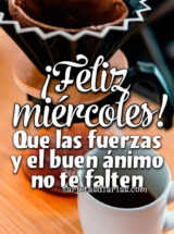 ¡FELIZ MIÉRCOLES! QUE LAS FUERZAS Y EL BUEN ÁNIMO NO TE FALTEN