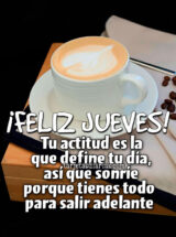 ¡FELIZ JUEVES! TU ACTITUD ES LA QUE DEFINE TU DÍA, ASÍ QUE SONRÍE PORQUE TIENES TODO PARA SALIR ADELANTE