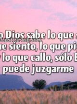 SÓLO DIOS SABE LO QUE SOY, LO QUE SIENTO, LO QUE PIENSO Y LO QUE CALLO, SÓLO ÉL PUEDE JUZGARME