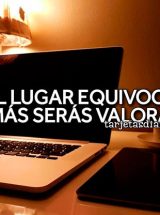 EN EL LUGAR EQUIVOCADO, JAMÁS SERÁS VALORADO