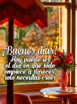 ¡BUENOS DÍAS! HOY PUEDE SER EL DÍA EN QUE TODO EMPIECE A FLORECER, SOLO NECESITAS CREER