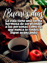 ¡BUENOS DÍAS! LA VIDA TIENE UNA FORMA HERMOSA DE SORPRENDER A LAS PERSONAS COMO TÚ, QUE NUNCA TE RINDES