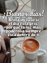 ¡BUENOS DÍAS! BRILLA INCLUSO SI EL DÍA ESTÁ GRIS, PORQUE LA LUZ MÁS PODEROSA SIEMPRE ESTÁ DENTRO DE TI