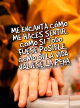 ME ENCANTA CÓMO ME HACES SENTIR. COMO SI TODO FUESE POSIBLE, COMO SI LA VIDA VALIERA LA PENA