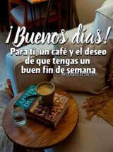 ¡BUENOS DÍAS! PARA TI, UN CAFÉ Y EL DESEO DE QUE TENGAS UN BUEN FIN DE SEMANA