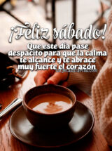 ¡FELIZ SÁBADO! QUE ESTE DÍA PASE DESPACITO PARA QUE LA CALMA TE ALCANCE Y TE ABRECE MUY FUERTE EL CORZÓN