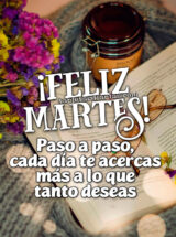 ¡FELIZ MARTES! PASO A PASO, CADA DÍA TE ACERCAS MÁS A LO QUE TANTO DESEAS