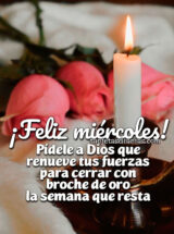 ¡FELIZ MIÉRCOLES! PÍDELE A DIOS QUE RENUEVE TUS FUERZAS PARA CERRAR CON BROCHE DE ORO LA SEMANA QUE RESTA