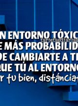 UN ENTORNO TÓXICO TIENE MÁS PROBABILIDADES DE CAMBIARTE A TI, QUE TÚ AL ENTORNO