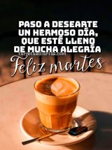 PASO A DESEARTE UN HERMOSO DÍA, QUE ESTÉ LLENO DE MUCHA ALEGRÍA. FELIZ MARTES