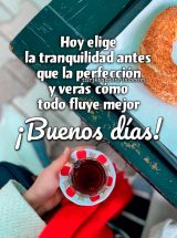 HOY ELIGE LA TRANQUILIDAD ANTES QUE LA PERFECCIÓN Y VERÁS COMO TODO FLUYE MEJOR. ¡BUENOS DÍAS!