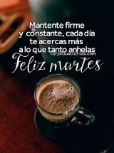 MANTENTE FIRME Y CONSTANTE, CADA DÍA TE ACERCAS MÁS A LO QUE TANTO ANHELAS. FELIZ MARTES