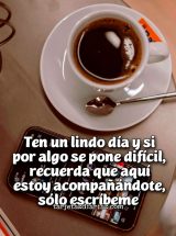 TEN UN LINDO DÍA Y SI POR ALGO SE PONE DIFÍCIL, RECUERDA QUE AQUÍ ESTOY ACOMPAÑANDOTE, SÓLO ESCRÍBEME