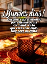 BUENOS DÍAS! DESPIERTA AGRADECIENDO POR ESTE NUEVO DÍA, CONFIANDO EN LO QUE ESTÁS HACIENDO, TODO SERÁ UN ÉXITO
