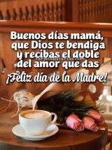 BUENOS DÍAS MAMÁ. QUE DIOS TE BENDIGA Y RECIBAS EL DOBLE DEL AMOR QUE DAS. ¡FELIZ DÍA DE LA MADRE!
