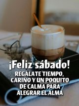 ¡FELIZ SÁBADO! REGÁLATE TIEMPO, CARIÑO Y UN POQUITO DE CALMA PARA ALEGRAR EL ALMA