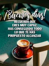 ¡BUENOS DÍAS! RECUERDA QUE ERES MUY CAPAZ; HAS CONSEGUIDO TODO LO QUE TE HAS PROPUESTO ALCANZAR
