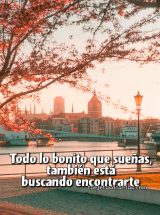 TODO LO BONITO QUE SUEÑAS, TAMBIÉN ESTÁ BUSCANDO ENCONTRARTE