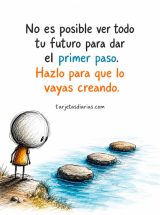 NO ES POSIBLE VER TODO TU FUTURO PARA DAR EL PRIMER PASO. HAZLO PARA QUE LO VAYAS CREANDO