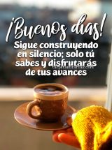 ¡BUENOS DÍAS! SIGUE CONSTRUYENDO EN SILENCIO; SOLO TÚ SABES Y DISFRUTARÁS DE TUS AVANCES