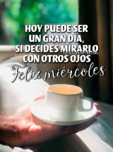 HOY PUEDE SER UN GRAN DÍA, SI DECIDES MIRARLO CON OTROS OJOS. FELIZ MIÉRCOLES