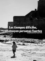 . LOS TIEMPOS DIFÍCILES, CONSTRUYEN PERSONAS FUERTES