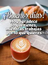 ¡BUENOS DÍAS! HOY AGRADECE LO QUE TIENES, MIENTRAS TRABAJAS POR LO QUE QUIERES
