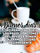 ¡BUENOS DÍAS! NO PERMTIAS QUE LAS PREOCUPACIONES DEL AYER TE ROBEN LA TRANQUILIDAD DEL PRESENTE