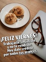 ¡FELIZ VIERNES! TRABAJASTE, INSISTISTE Y NO TE RENDISTE. HOY DATE CRÉDITO POR TODOS TUS AVANCES