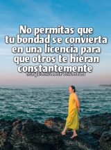 NO PERMITAS QUE TU BONDAD SE CONVEIRTA EN UNA LICENCIA PARA QUE OTROS TE HIERAN CONSTANTEMENTE