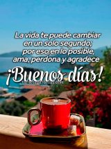LA VIDA TE PUEDE CAMBIAR EN UN SOLO SEGUNDO; POR ESO, EN LO POSIBLE, AMA, PERDONA Y AGRADECE. ¡BUENOS DÍAS!