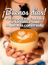 ¡BUENOS DÍAS! POCO A POCO Y CADA DÍA SE FORTALECE TODO LO QUE HAS CONSTRUIDO