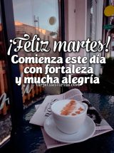 ¡FELIZ MARTES! COMIENZA ESTE DÍA CON FORTALEZA Y MUCHA ALEGRÍA