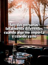SOY DOS PERSONAS TOTALMENTE DIFERENTES CUANDO ALGO ME IMPORTA Y CUANDO YA NO