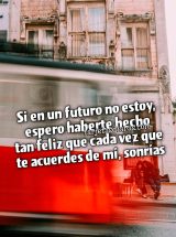 SI EN UN FUTURO NO ESTOY, ESPERO HABERTE HECHO TAN FELIZ QUE CADA VEZ QUE TE ACUERDES DE MÍ, SONRÍAS