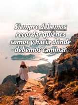 SIEMPRE DEBEMOS RECORDAR QUIÉNES SOMOS Y HACIA DÓNDE DEBEMOS CAMINAR