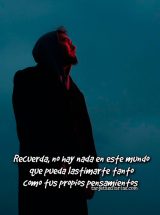 RECUERDA, NO HAY NADA EN ESTE MUNDO QUE PUEDA LASTIMARTE TANTO COMO TUS PROPIOS PENSAMIENTOS
