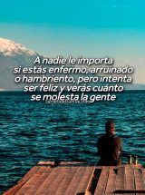 A NADIE LE IMPORTA SI ESTÁS ENFERMO, ARRUINADO O HAMBRIENTO, PERO INTENTA SER FELIZ Y VERÁS CUÁNTO SE MOLESTA LA GENTE