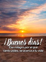 ¡BUENOS DÍAS! ESE MILAGRO POR EL QUE TANTO PIDES, SE ACERCA A TU VIDA