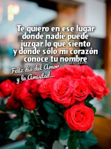 TE QUIERO EN ESE LUGAR DONDE NADIE PUEDE JUZGAR LO QUE SIENTO. FELIZ DÍA DEL AMOR Y LA AMISTAD