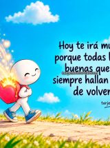 HOY TE IRÁ MUY BIEN PORQUE TODAS LAS COSAS BUENAS QUE HACES SIEMPRE HALLAN LA MANERA DE VOLVER A TI