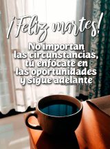 ¡FELIZ MARTES! NO IMPORTAN LAS CIRCUNSTANCIAS, TÚ ENFÓCATE EN LAS OPORTUNIDADES Y SIGUE ADELANTE
