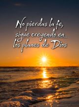 NO PIERDAS LA FE, SIGUE CREYENDO EN LOS PLANES DE DIOS